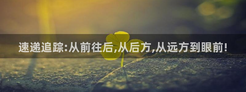 超凡国际官方平台：速递追踪:从前往后