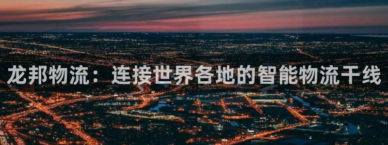 超凡国际h5链接:龙邦物流:连接世界